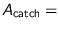 $A_{\text{catch}} =$