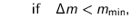 $\displaystyle \quad \quad \text{if} \quad \Delta m < m_{\text{min}},$