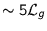 $\sim{}5\mathcal{L}_g$