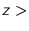 $z >$