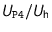 $U_{\text{\texttt{P4}}}/U_{\text{h}}$