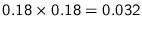$0.18\times 0.18 = 0.032$
