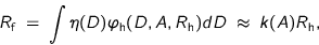 \begin{displaymath}
R_{\text{f}} \; = \;
\int \eta(D) \varphi_{\text{h}}(D,A,R_{\text{h}}) dD
\; \approx \; k(A) R_{\text{h}},
\end{displaymath}