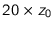 $20\times z_0$